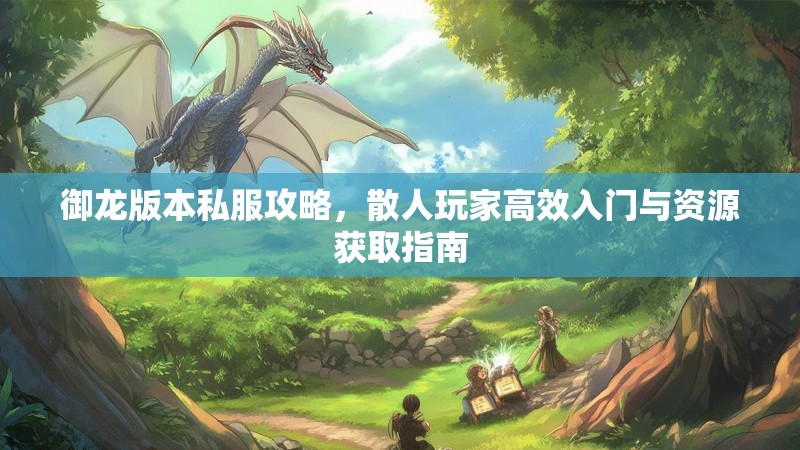 御龙版本私服攻略，散人玩家高效入门与资源获取指南
