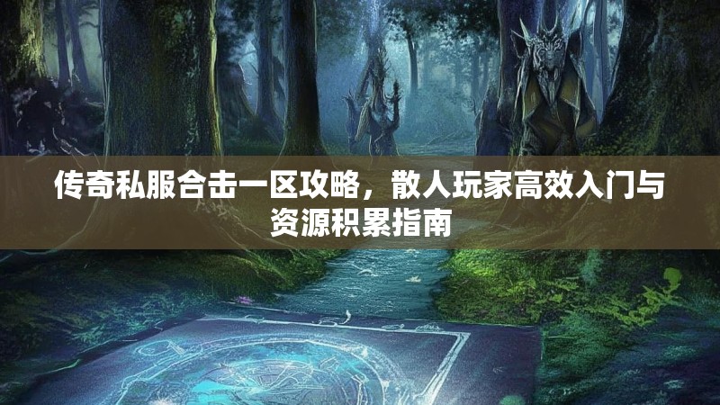 传奇私服合击一区攻略，散人玩家高效入门与资源积累指南