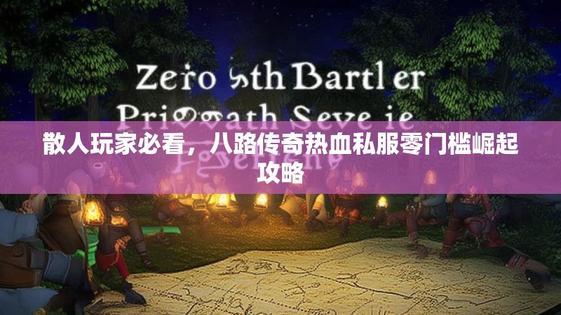 散人玩家必看，八路传奇热血私服零门槛崛起攻略