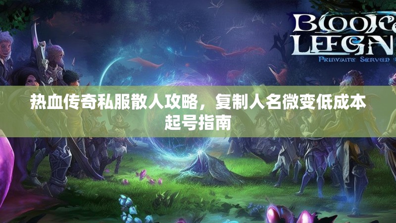 热血传奇私服散人攻略，复制人名微变低成本起号指南
