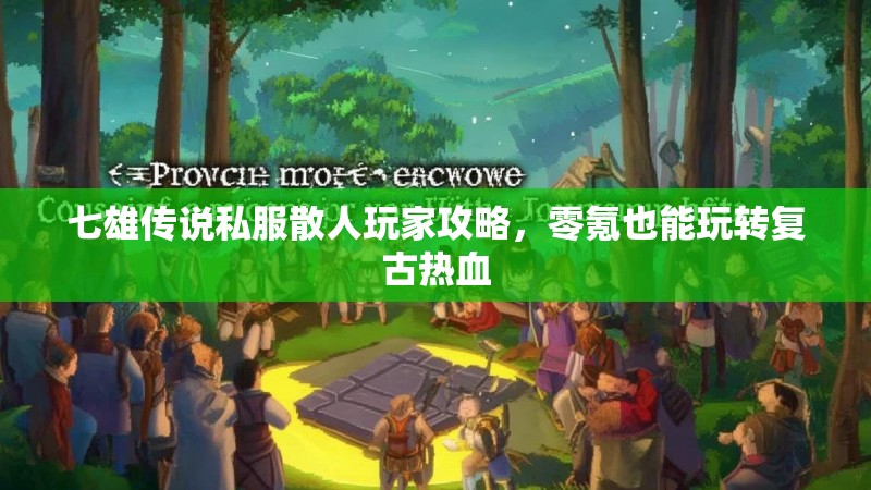 七雄传说私服散人玩家攻略，零氪也能玩转复古热血