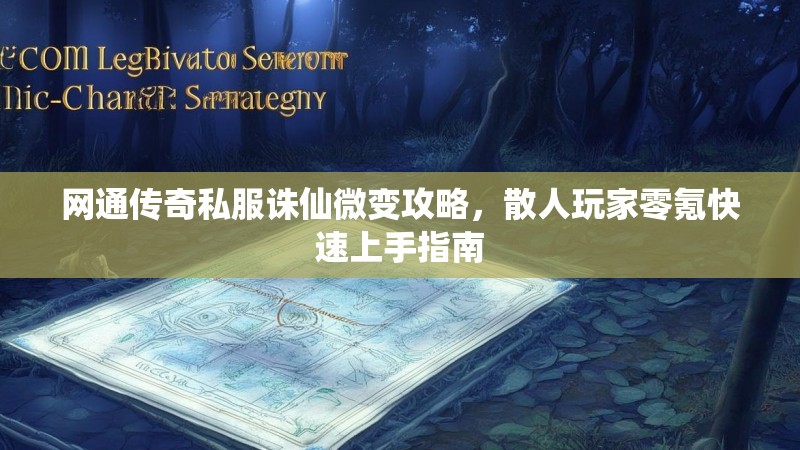 网通传奇私服诛仙微变攻略，散人玩家零氪快速上手指南
