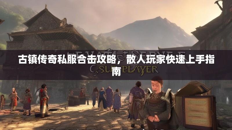 古镇传奇私服合击攻略，散人玩家快速上手指南