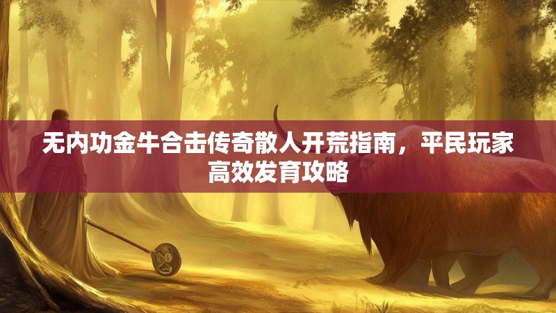无内功金牛合击传奇散人开荒指南，平民玩家高效发育攻略
