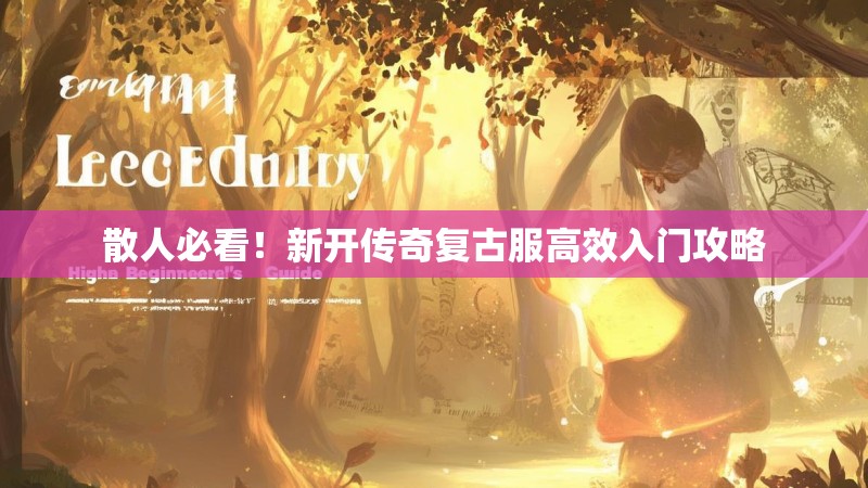 散人必看！新开传奇复古服高效入门攻略