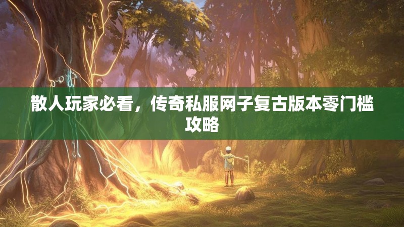散人玩家必看，传奇私服网子复古版本零门槛攻略