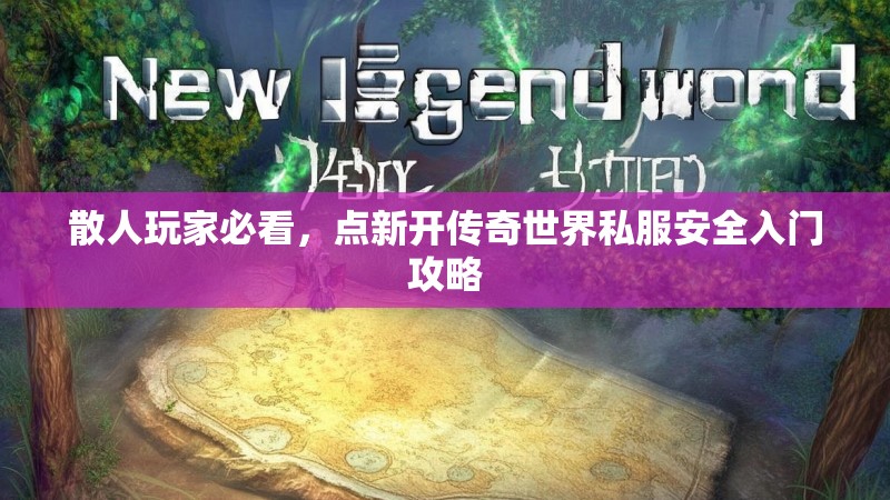 散人玩家必看，点新开传奇世界私服安全入门攻略