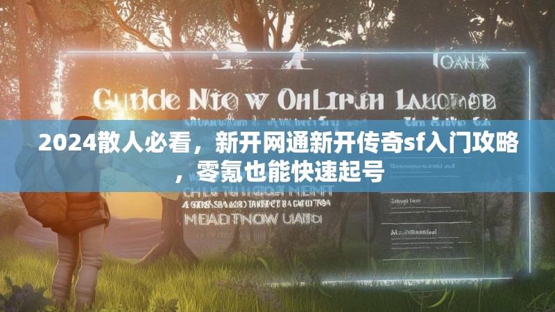 2024散人必看，新开网通新开传奇sf入门攻略，零氪也能快速起号