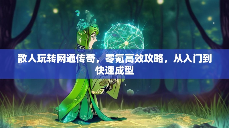 散人玩转网通传奇，零氪高效攻略，从入门到快速成型