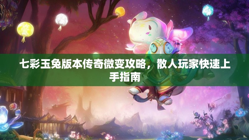 七彩玉兔版本传奇微变攻略，散人玩家快速上手指南