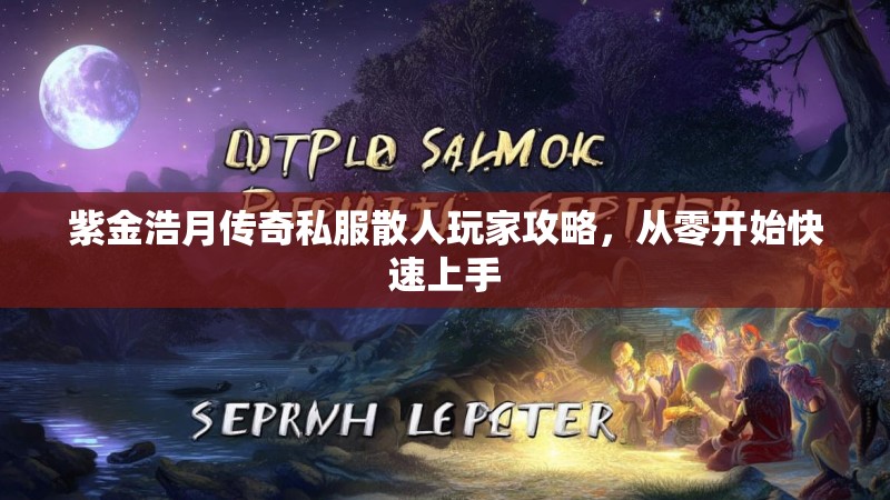 紫金浩月传奇私服散人玩家攻略，从零开始快速上手