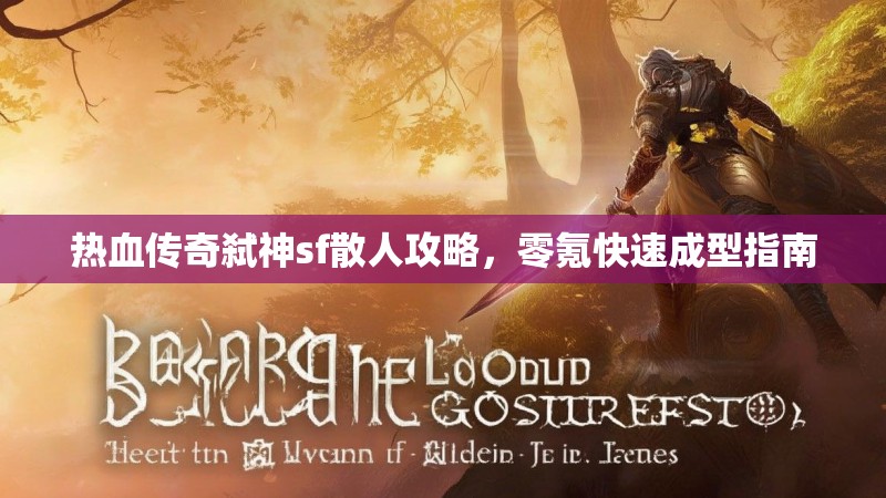 热血传奇弑神sf散人攻略，零氪快速成型指南