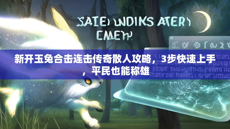 新开玉兔合击连击传奇散人攻略，3步快速上手，平民也能称雄