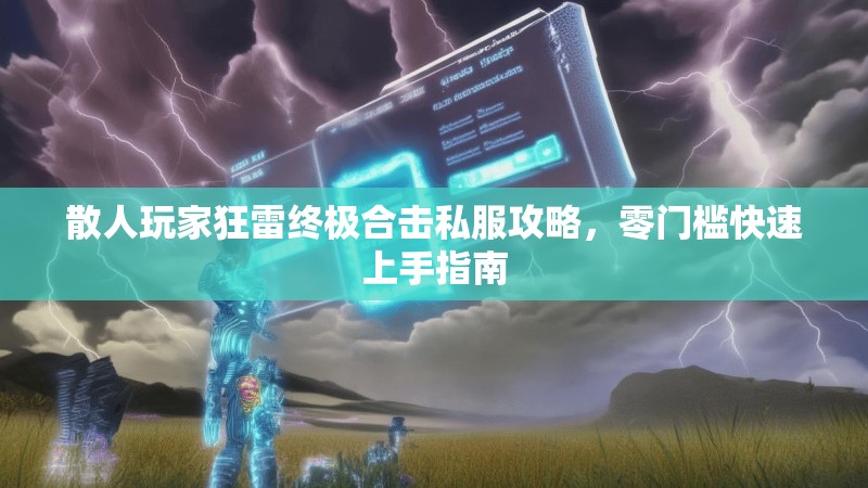散人玩家狂雷终极合击私服攻略，零门槛快速上手指南