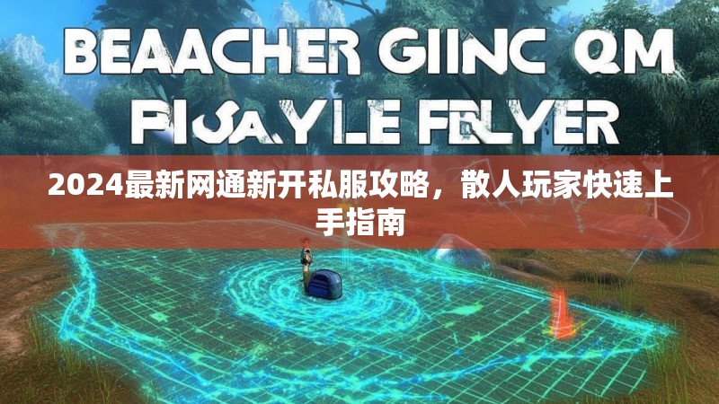 2024最新网通新开私服攻略，散人玩家快速上手指南