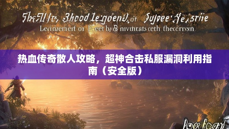 热血传奇散人攻略，超神合击私服漏洞利用指南（安全版）