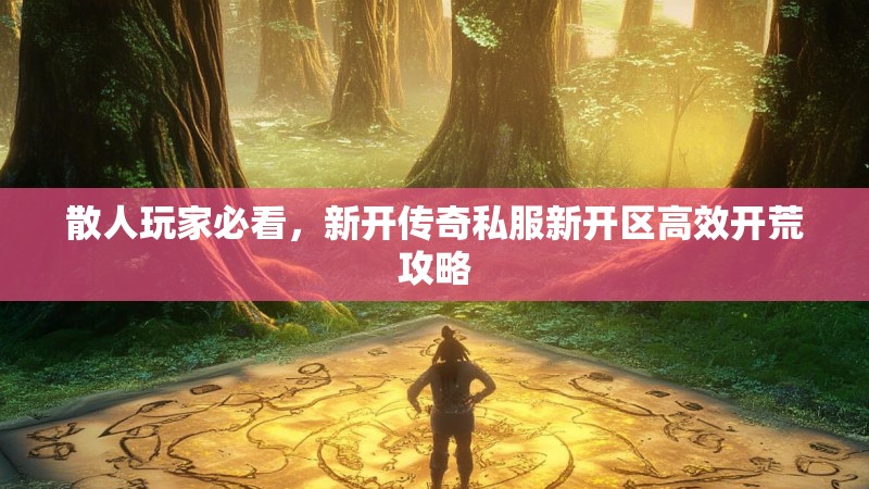 散人玩家必看，新开传奇私服新开区高效开荒攻略