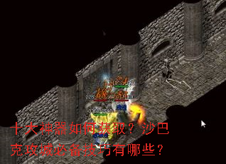 十大神器如何获取？沙巴克攻城必备技巧有哪些？