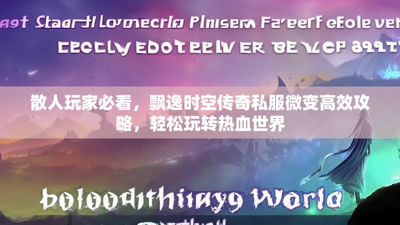 散人玩家必看，飘逸时空传奇私服微变高效攻略，轻松玩转热血世界