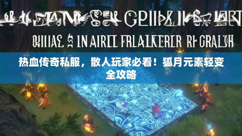 热血传奇私服，散人玩家必看！狐月元素轻变全攻略