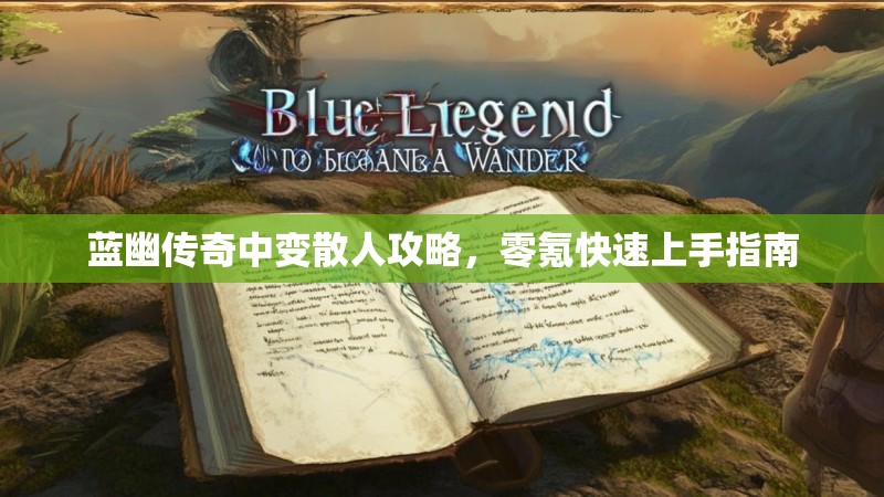蓝幽传奇中变散人攻略，零氪快速上手指南