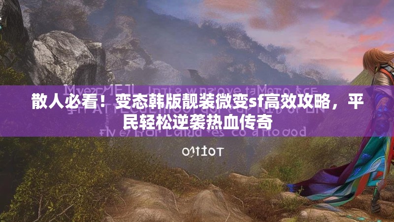 散人必看！变态韩版靓装微变sf高效攻略，平民轻松逆袭热血传奇
