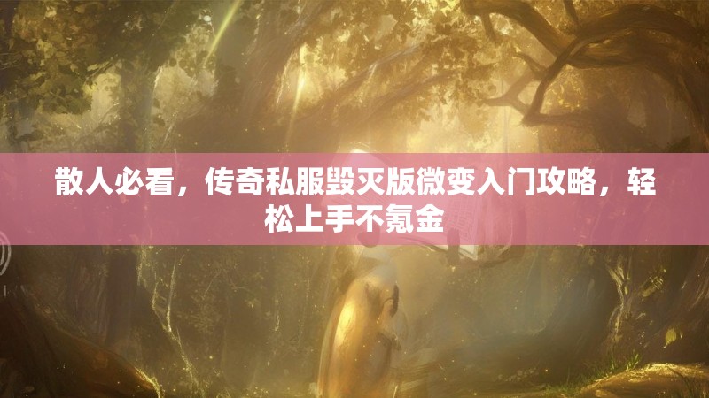 散人必看，传奇私服毁灭版微变入门攻略，轻松上手不氪金