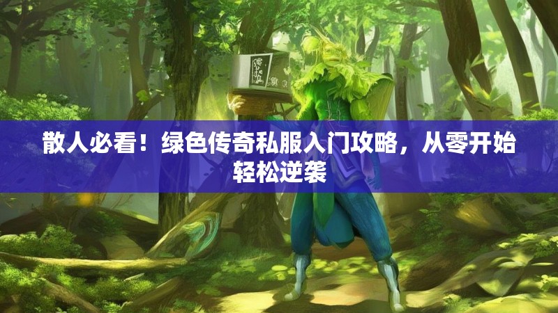 散人必看！绿色传奇私服入门攻略，从零开始轻松逆袭