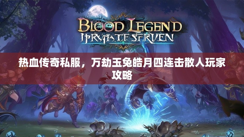 热血传奇私服，万劫玉兔皓月四连击散人玩家攻略