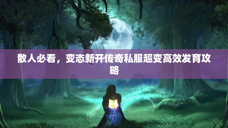 散人必看，变态新开传奇私服超变高效发育攻略