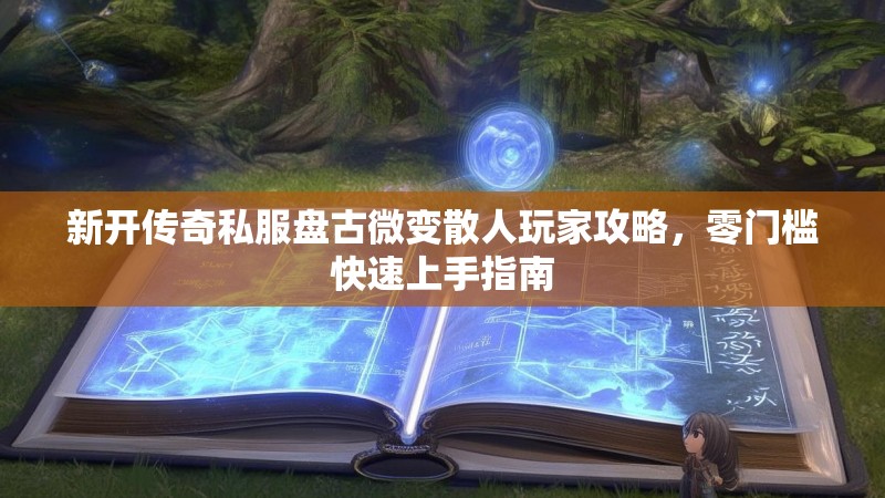 新开传奇私服盘古微变散人玩家攻略，零门槛快速上手指南