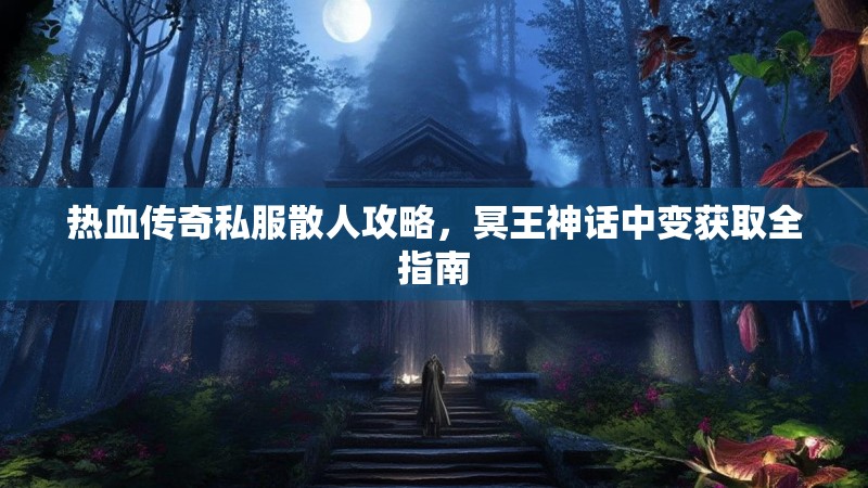热血传奇私服散人攻略，冥王神话中变获取全指南
