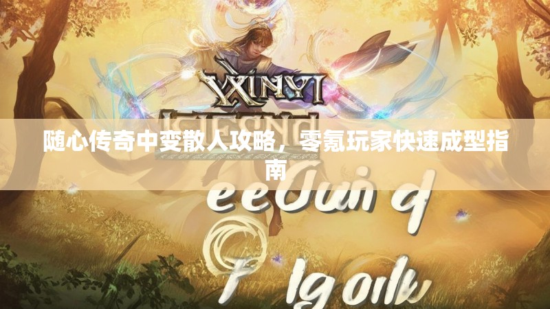随心传奇中变散人攻略，零氪玩家快速成型指南