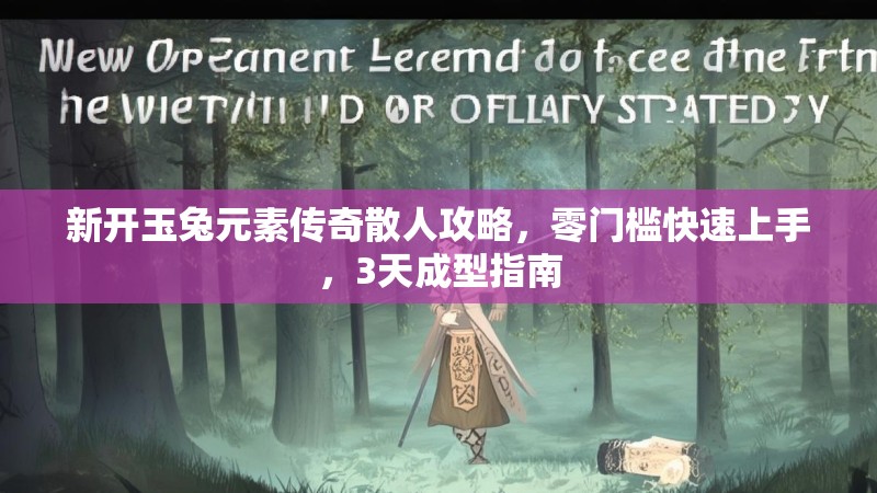 新开玉兔元素传奇散人攻略，零门槛快速上手，3天成型指南