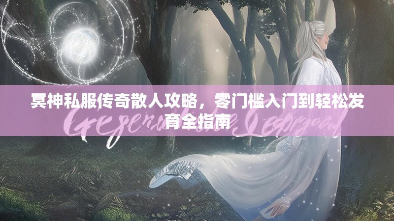 冥神私服传奇散人攻略，零门槛入门到轻松发育全指南