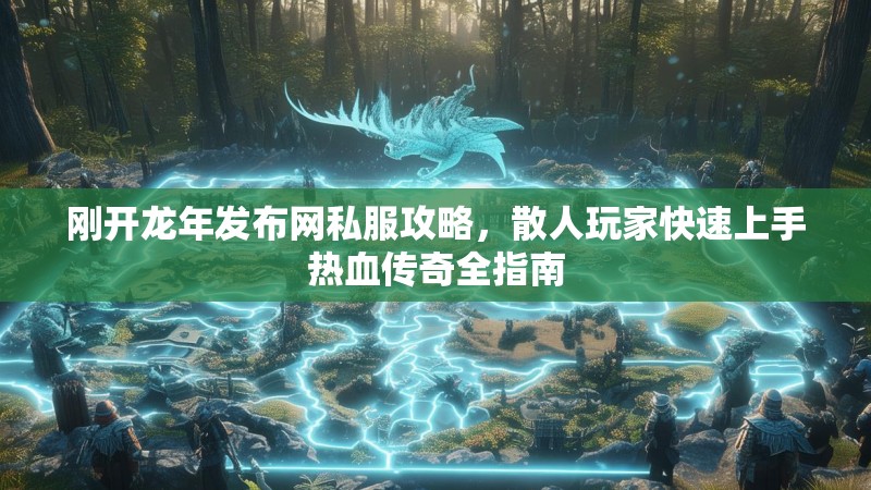 刚开龙年发布网私服攻略，散人玩家快速上手热血传奇全指南
