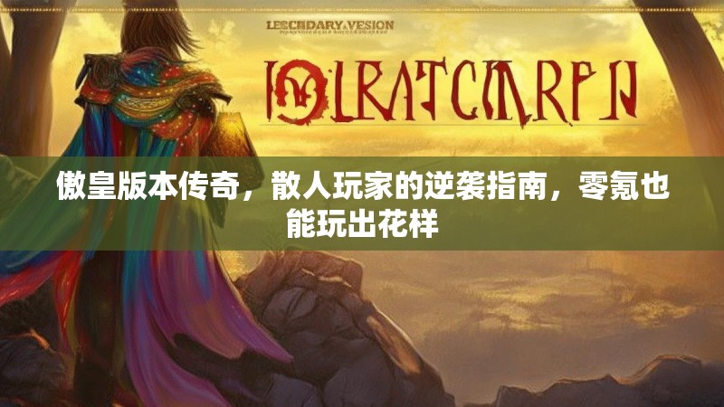 傲皇版本传奇，散人玩家的逆袭指南，零氪也能玩出花样