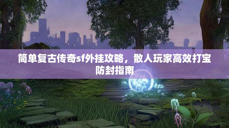简单复古传奇sf外挂攻略，散人玩家高效打宝防封指南
