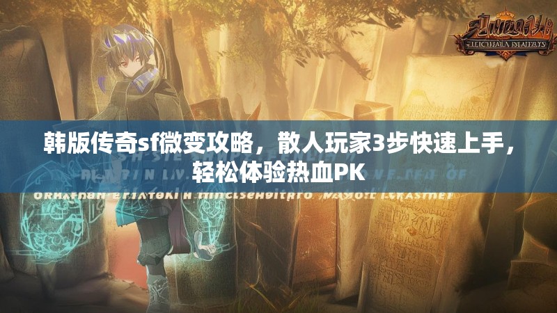 韩版传奇sf微变攻略，散人玩家3步快速上手，轻松体验热血PK