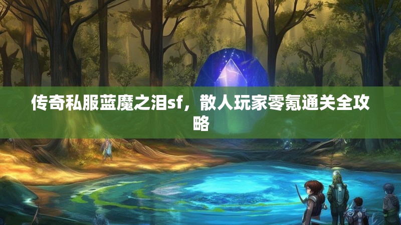 传奇私服蓝魔之泪sf，散人玩家零氪通关全攻略