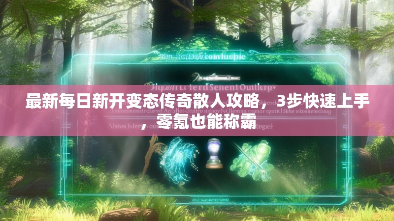 最新每日新开变态传奇散人攻略，3步快速上手，零氪也能称霸