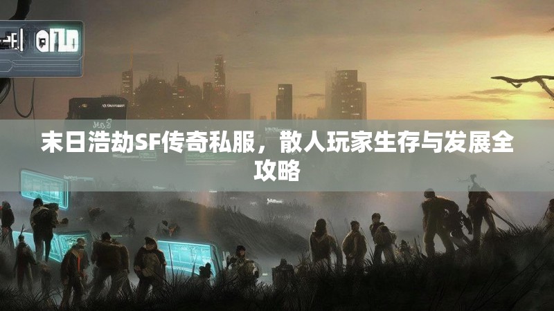 末日浩劫SF传奇私服，散人玩家生存与发展全攻略