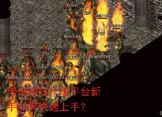 传奇游戏代理平台新手如何快速上手？