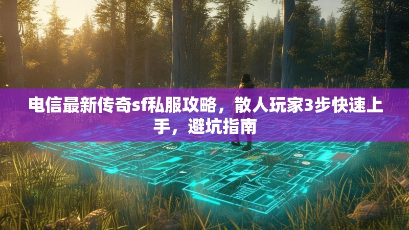电信最新传奇sf私服攻略，散人玩家3步快速上手，避坑指南