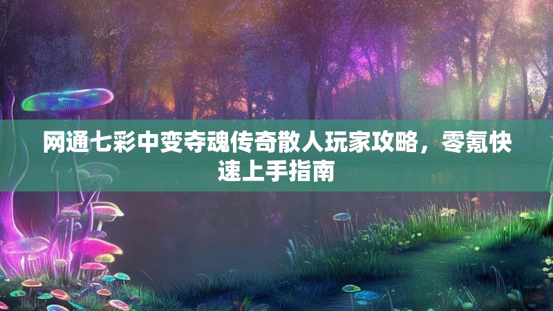 网通七彩中变夺魂传奇散人玩家攻略，零氪快速上手指南