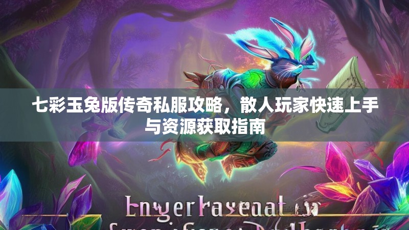 七彩玉兔版传奇私服攻略，散人玩家快速上手与资源获取指南