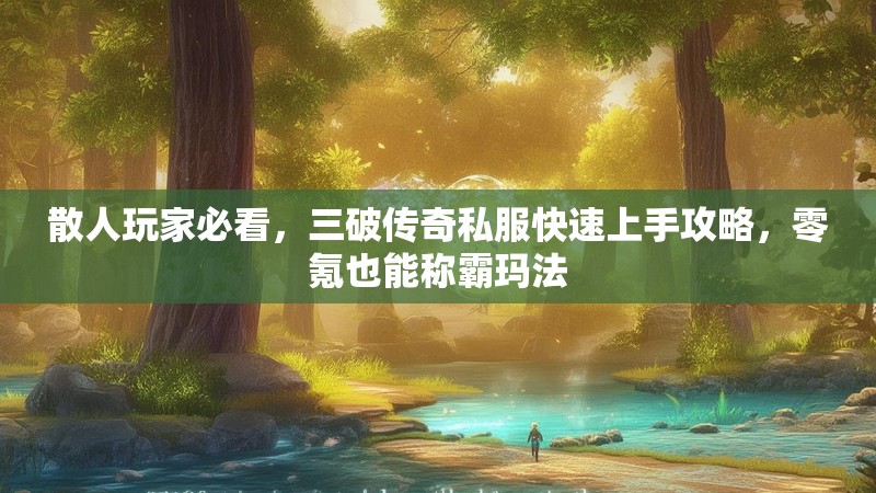 散人玩家必看，三破传奇私服快速上手攻略，零氪也能称霸玛法