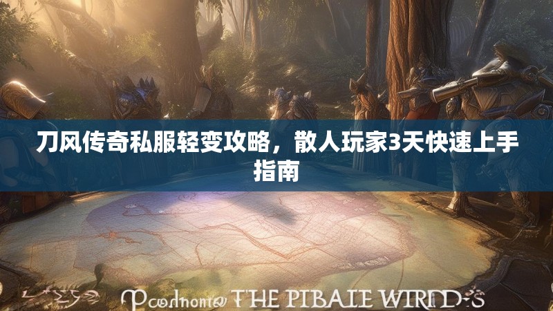 刀风传奇私服轻变攻略，散人玩家3天快速上手指南