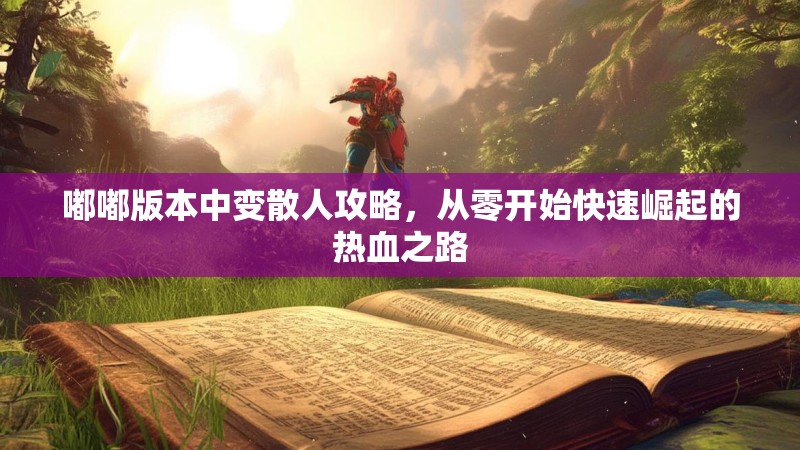 嘟嘟版本中变散人攻略，从零开始快速崛起的热血之路