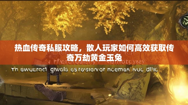 热血传奇私服攻略，散人玩家如何高效获取传奇万劫黄金玉兔